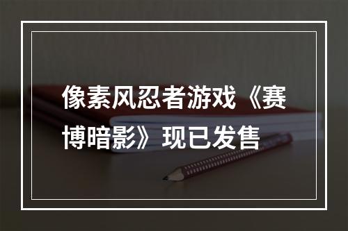 像素风忍者游戏《赛博暗影》现已发售