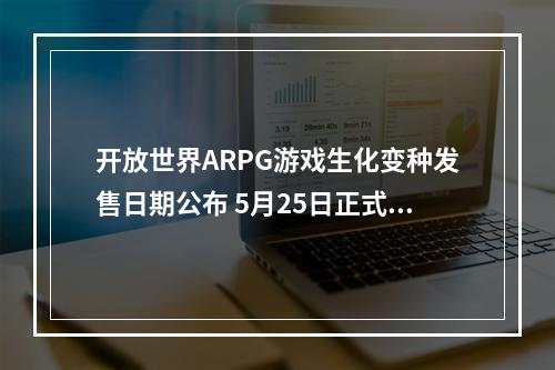 开放世界ARPG游戏生化变种发售日期公布 5月25日正式发售