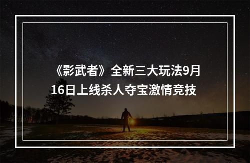 《影武者》全新三大玩法9月16日上线杀人夺宝激情竞技