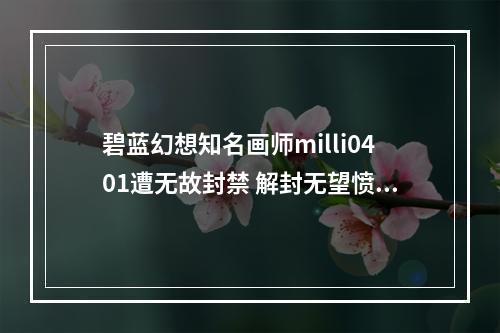 碧蓝幻想知名画师milli0401遭无故封禁 解封无望愤而退圈