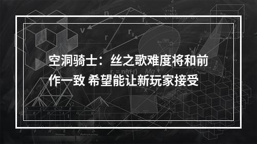 空洞骑士：丝之歌难度将和前作一致 希望能让新玩家接受