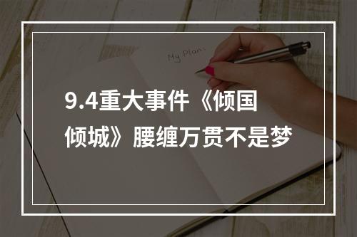 9.4重大事件《倾国倾城》腰缠万贯不是梦