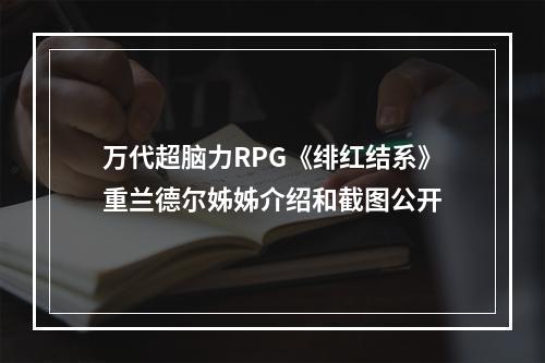 万代超脑力RPG《绯红结系》重兰德尔姊姊介绍和截图公开