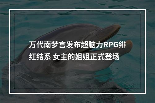 万代南梦宫发布超脑力RPG绯红结系 女主的姐姐正式登场