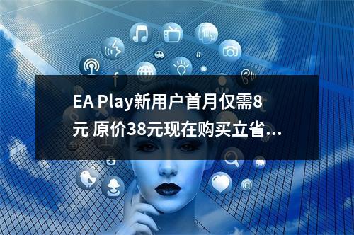 EA Play新用户首月仅需8元 原价38元现在购买立省80%