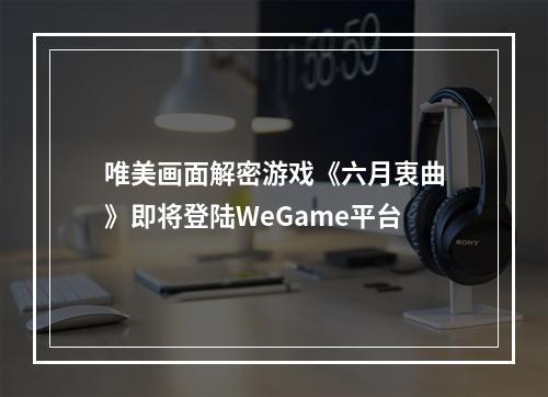 唯美画面解密游戏《六月衷曲》即将登陆WeGame平台