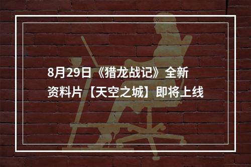 8月29日《猎龙战记》全新资料片【天空之城】即将上线