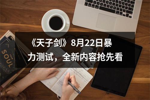 《天子剑》8月22日暴力测试，全新内容抢先看