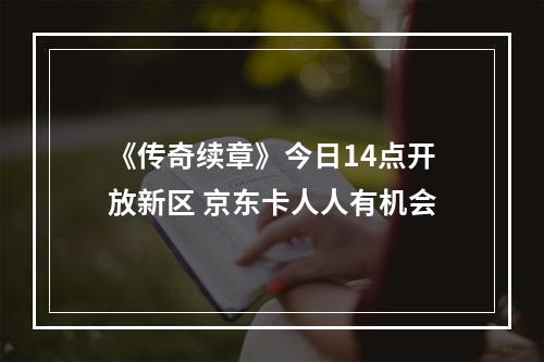 《传奇续章》今日14点开放新区 京东卡人人有机会