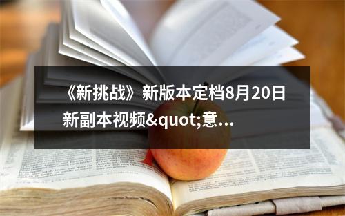 《新挑战》新版本定档8月20日 新副本视频"意外"流出