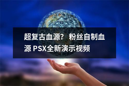 超复古血源？ 粉丝自制血源 PSX全新演示视频