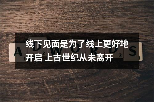 线下见面是为了线上更好地开启 上古世纪从未离开