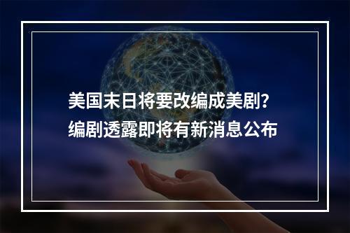 美国末日将要改编成美剧？ 编剧透露即将有新消息公布