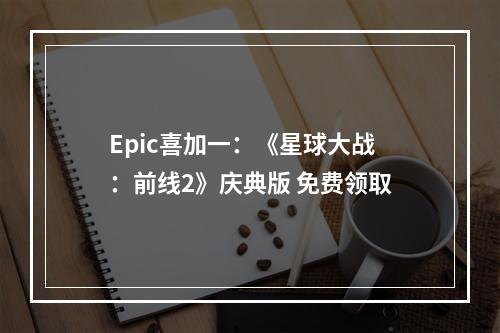 Epic喜加一：《星球大战：前线2》庆典版 免费领取