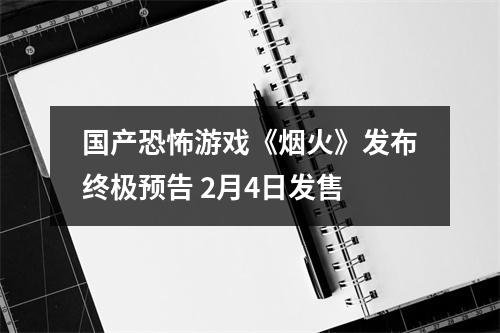 国产恐怖游戏《烟火》发布终极预告 2月4日发售