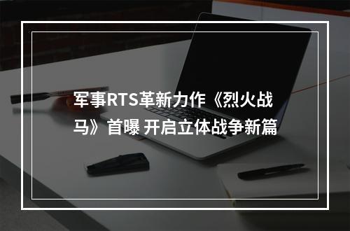 军事RTS革新力作《烈火战马》首曝 开启立体战争新篇