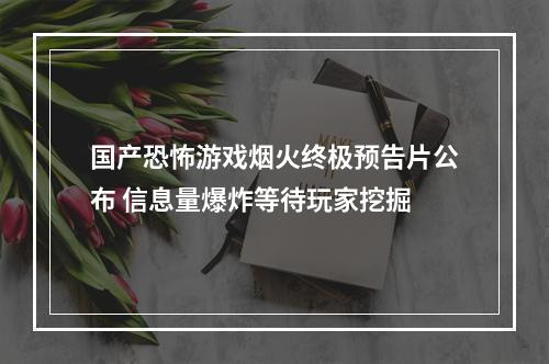 国产恐怖游戏烟火终极预告片公布 信息量爆炸等待玩家挖掘