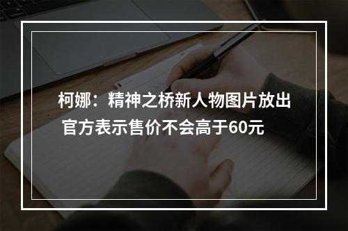 柯娜：精神之桥新人物图片放出 官方表示售价不会高于60元