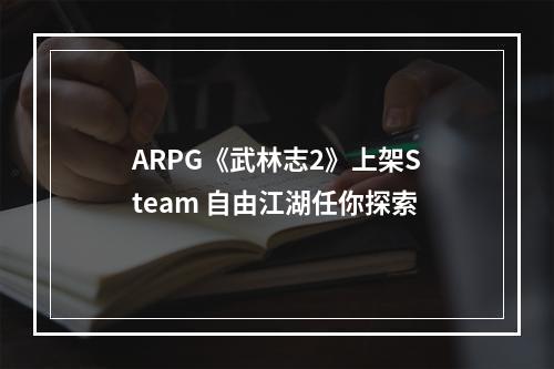 ARPG《武林志2》上架Steam 自由江湖任你探索