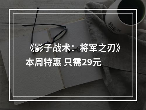 《影子战术：将军之刃》本周特惠 只需29元