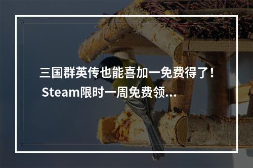 三国群英传也能喜加一免费得了！ Steam限时一周免费领取