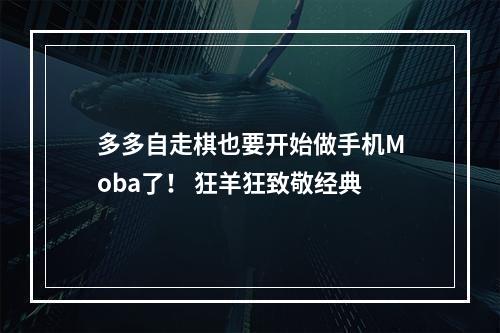 多多自走棋也要开始做手机Moba了！ 狂羊狂致敬经典