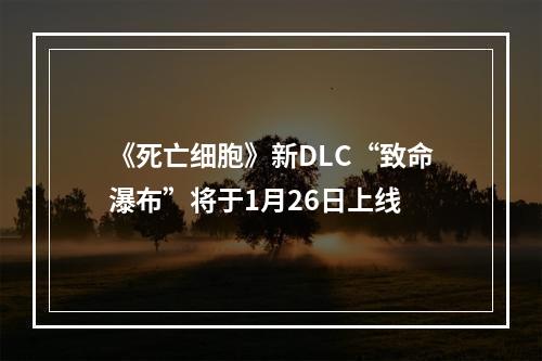 《死亡细胞》新DLC“致命瀑布”将于1月26日上线