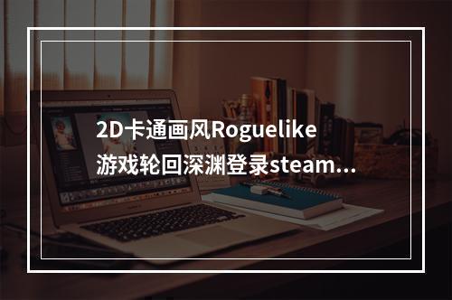 2D卡通画风Roguelike游戏轮回深渊登录steam 1月15日开启抢先体验