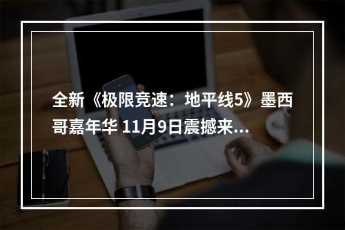 全新《极限竞速：地平线5》墨西哥嘉年华 11月9日震撼来袭