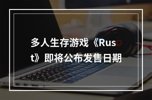 多人生存游戏《Rust》即将公布发售日期