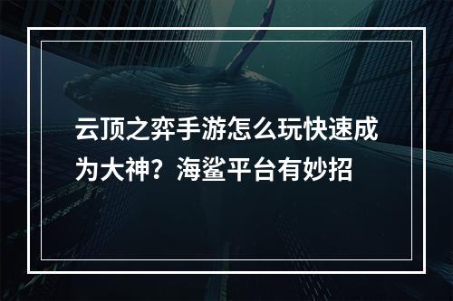 云顶之弈手游怎么玩快速成为大神？海鲨平台有妙招