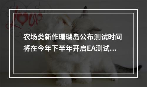 农场类新作珊瑚岛公布测试时间 将在今年下半年开启EA测试阶段