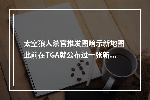 太空狼人杀官推发图暗示新地图 此前在TGA就公布过一张新地图