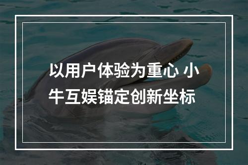 以用户体验为重心 小牛互娱锚定创新坐标