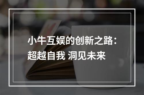 小牛互娱的创新之路：超越自我 洞见未来