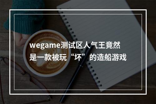 wegame测试区人气王竟然是一款被玩“坏”的造船游戏