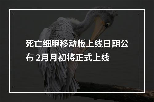 死亡细胞移动版上线日期公布 2月月初将正式上线