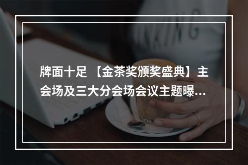 牌面十足 【金茶奖颁奖盛典】主会场及三大分会场会议主题曝光