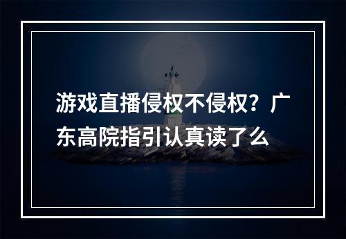 游戏直播侵权不侵权？广东高院指引认真读了么