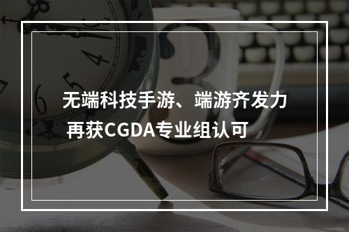 无端科技手游、端游齐发力 再获CGDA专业组认可