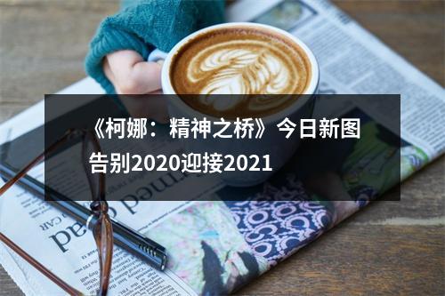 《柯娜：精神之桥》今日新图 告别2020迎接2021