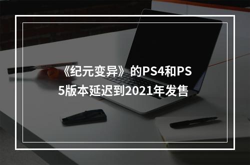 《纪元变异》的PS4和PS5版本延迟到2021年发售