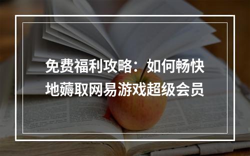 免费福利攻略：如何畅快地薅取网易游戏超级会员