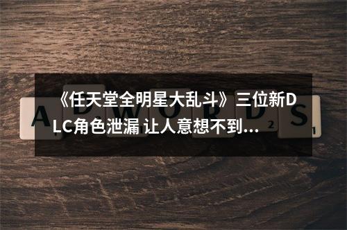 《任天堂全明星大乱斗》三位新DLC角色泄漏 让人意想不到角色加入