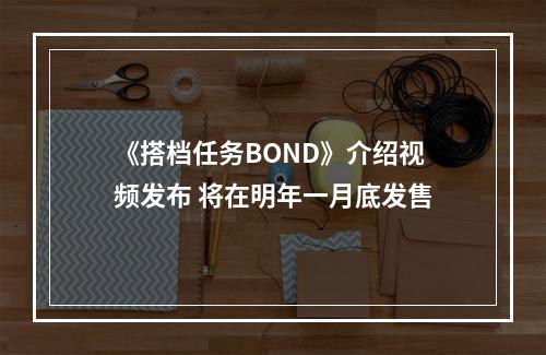 《搭档任务BOND》介绍视频发布 将在明年一月底发售