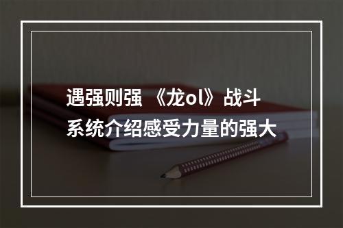 遇强则强 《龙ol》战斗系统介绍感受力量的强大