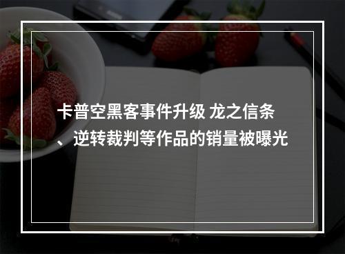 卡普空黑客事件升级 龙之信条、逆转裁判等作品的销量被曝光