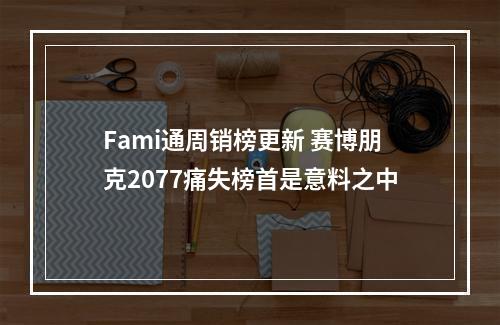 Fami通周销榜更新 赛博朋克2077痛失榜首是意料之中