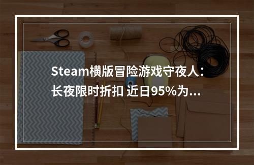 Steam横版冒险游戏守夜人：长夜限时折扣 近日95%为好评