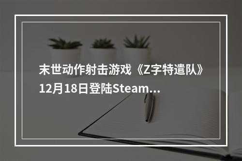 末世动作射击游戏《Z字特遣队》12月18日登陆Steam体验测试